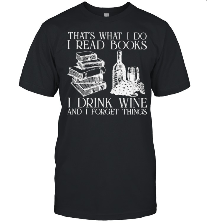 Thats what i do i read books i drink wine and i forget thigns shirt