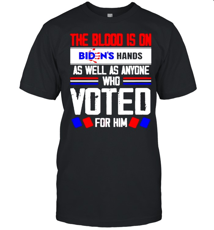 The blood is on Biden’s hands as well as anyone shirt