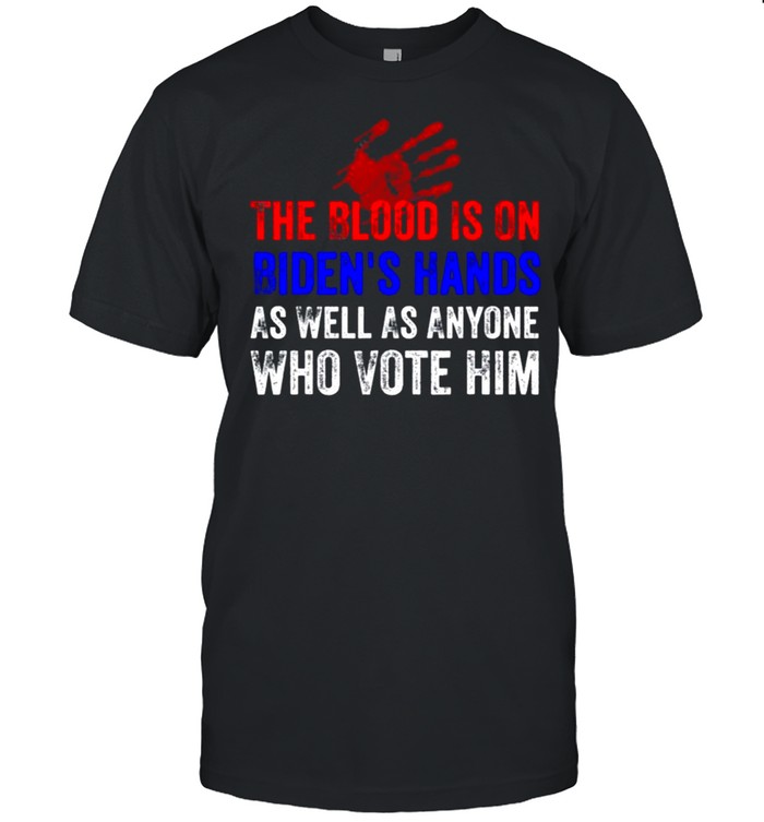 The Blood Is On Biden’s Hands As Well As Anyone Who Vote Him Shirt