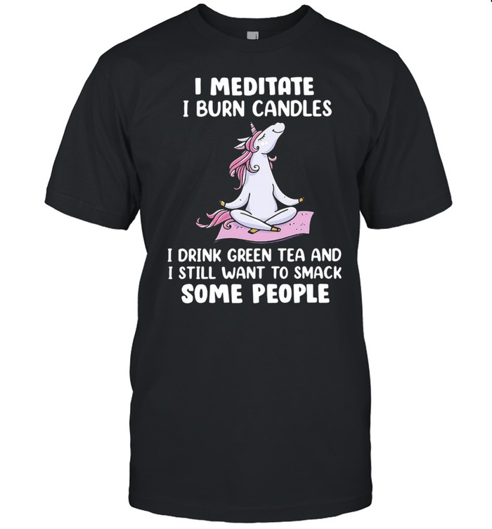 Unicorn Yoga I Meditate I Burn Candles I Drink Green Tea And I Still Want To Smack Some People Shirt