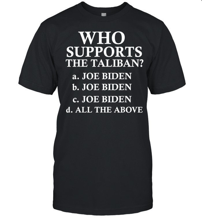 Who Supports The Taliban – Anti Joe Biden Shirt