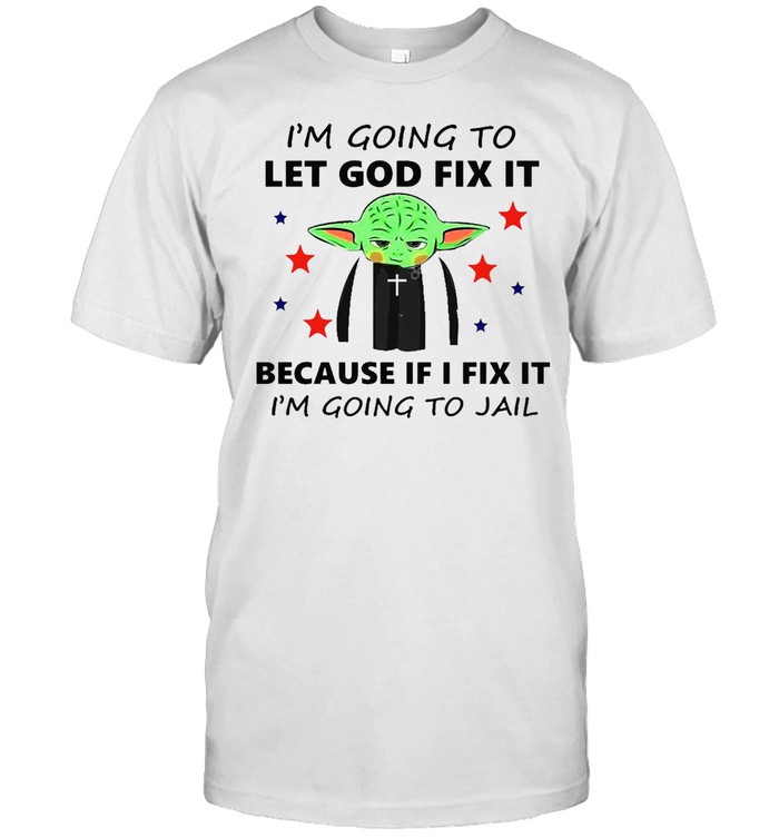 Baby Yoda I’m Going To Let God Fix It Because If I Fix It I’m Going To Jail T-shirt