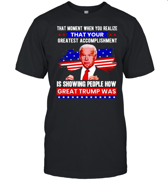 Biden that moment when you realize great Trump was shirt