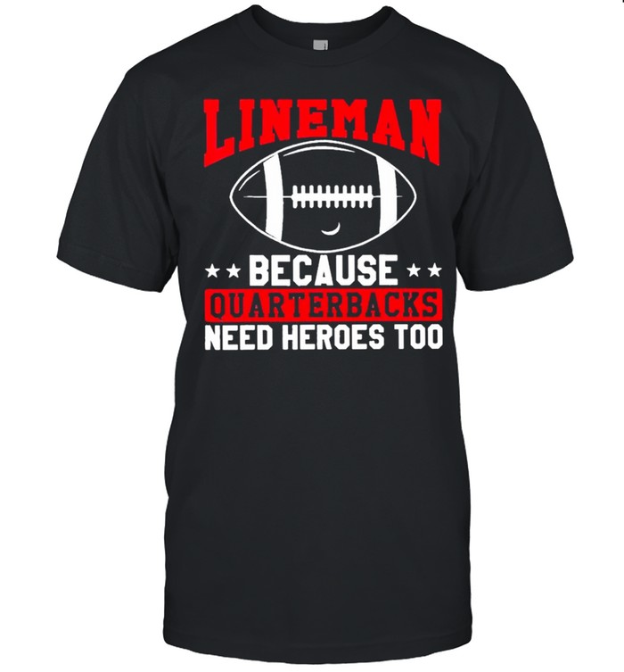 Football lineman because quarterbacks need heroes too t-shirt