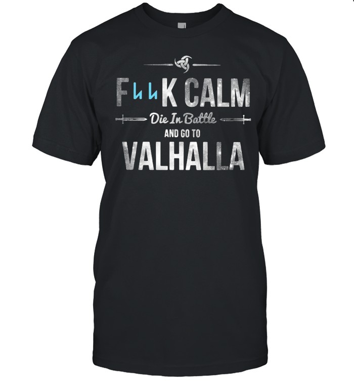 Fuck calm die in battle and go to valhalla shirt