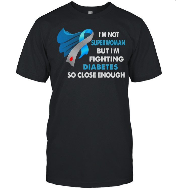 Im Not Superwoman But Im Fighting Diabetes So Close Enough shirt