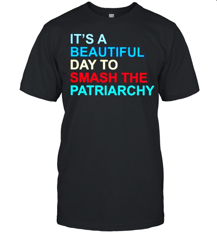 It’s a beautiful day to smash the patriarchy shirt