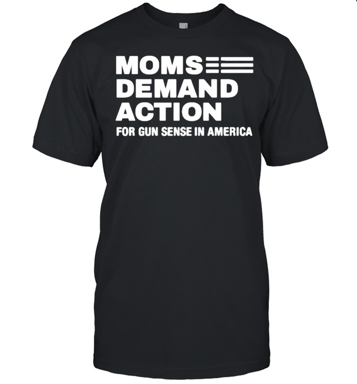 Moms demand action for gun sense in America shirt