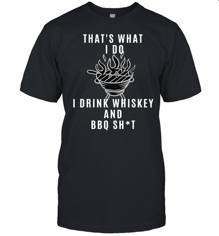 that’s What I Do I Drink Whiskey And BBQ Shit T-shirt