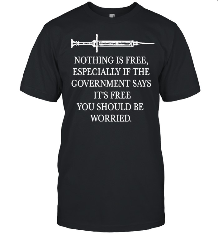 Vaccinated nothing is free especially if the government says free you should be worruedf shirt
