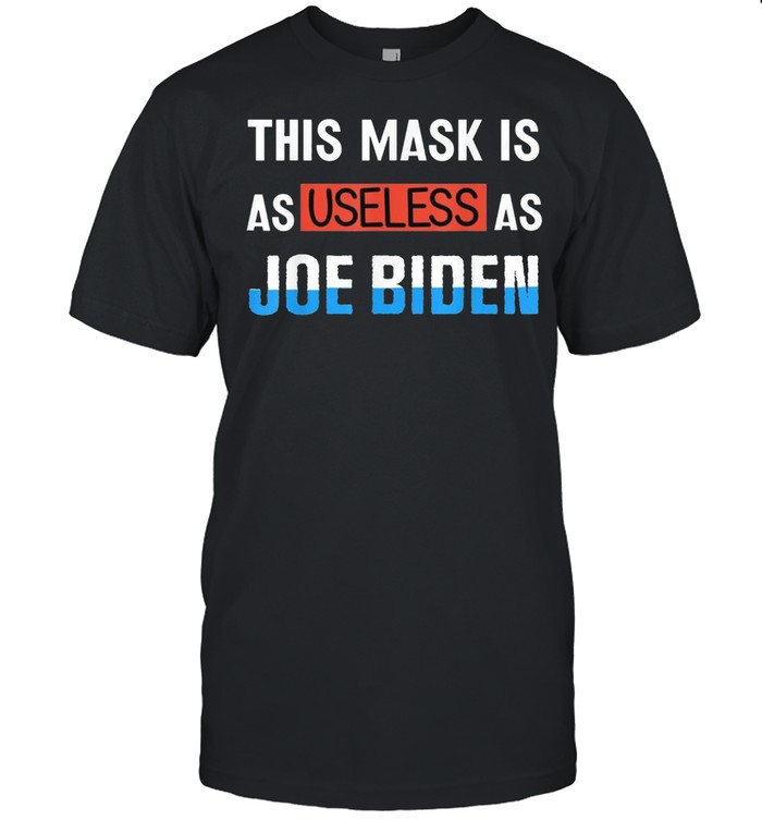 Anti Biden 2021 This Mask Is As Useless as Joe Biden Tee Shirt