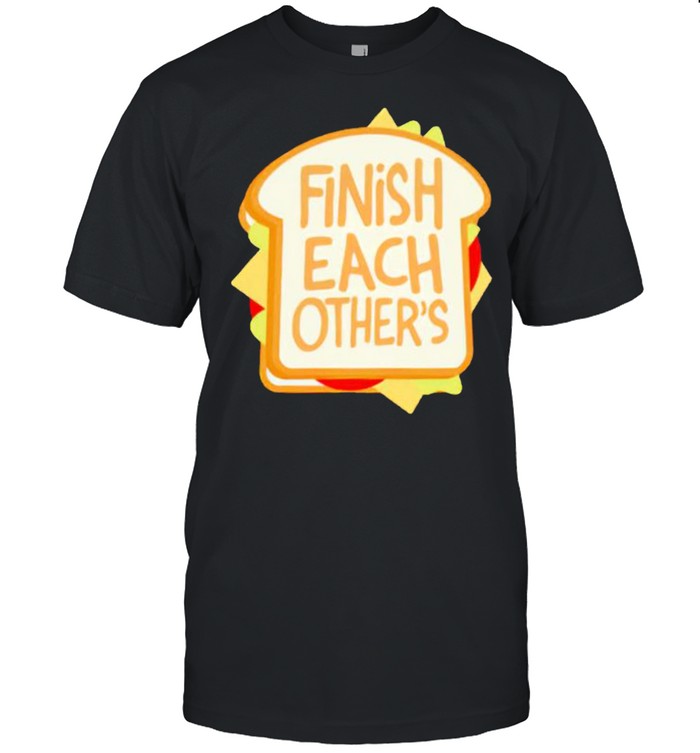 Finish each other’s sandwiches shirt