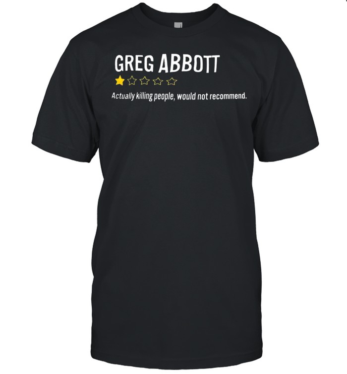 Greg Abbott Actually Killing People Would Not Recommend Shirt