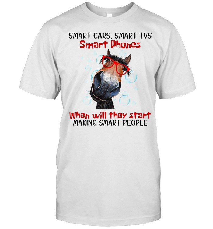 Horse Smart Cars Smart Tvs Smart Phones When Will They Start Making Smart People T-shirt
