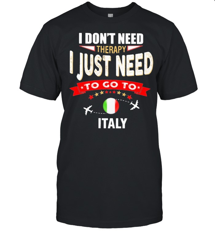 i don’t next therapy I just need to go to Italy shirt