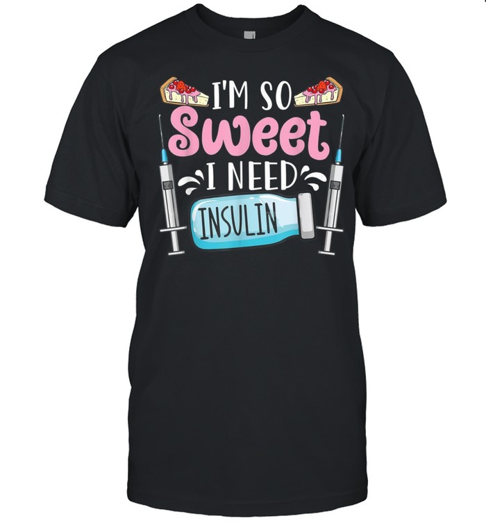 I’m So Sweet I Need Insulin Diabetics shirt