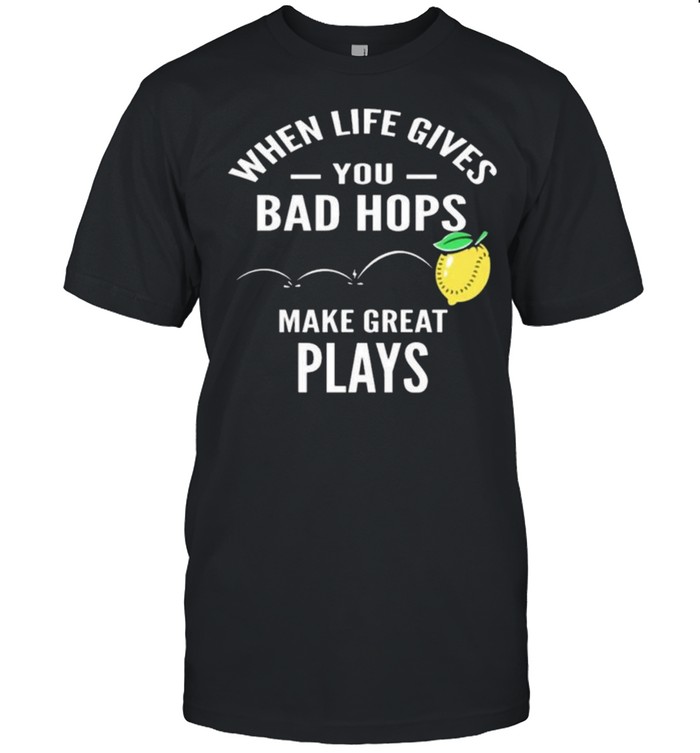 Lemon When Life Gives You Bad Hops Make Great Plays Shirt