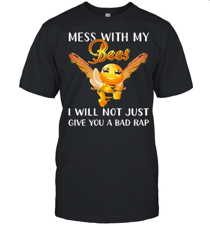 mess with my bees I will not just give you a bad rap bee shirt