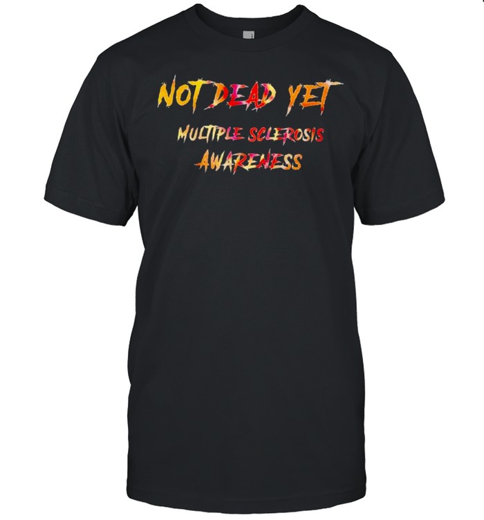 Not dead yet multiple sclerosis awareness shirt