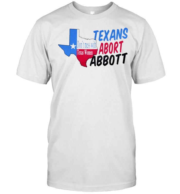 abort greg abbott dont mess with texas women shirt