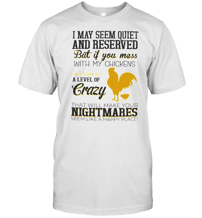 I may seem quiet and reserved but if you mess with my chickens shirt