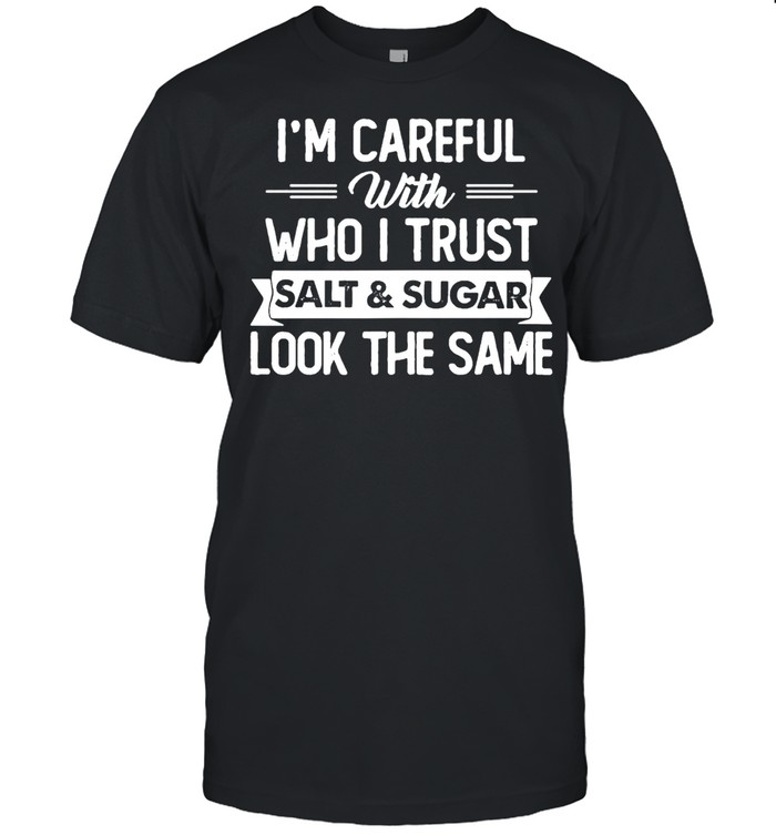 I’m careful with who I trust salt and sugar look the same shirt