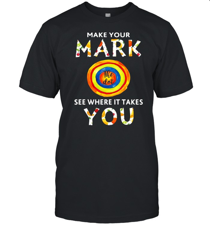 Make your mark see where it takes you shirt