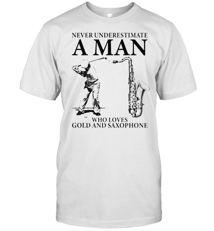 Never underestimate a man who loves gold and saxophone shirt