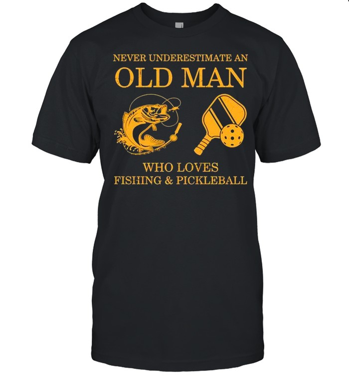 Never underestimate an old man who loves fishing and pickleball shirt