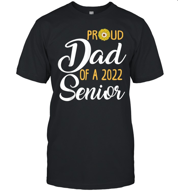 Proud Dad Of A 2022 Senior Sunflower shirt