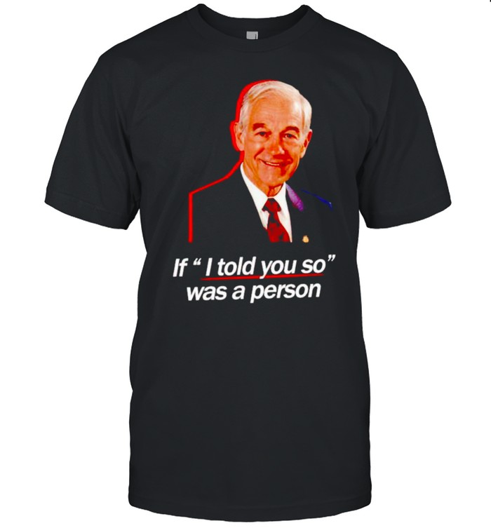 Ron Paul if I told you so was a person shirt