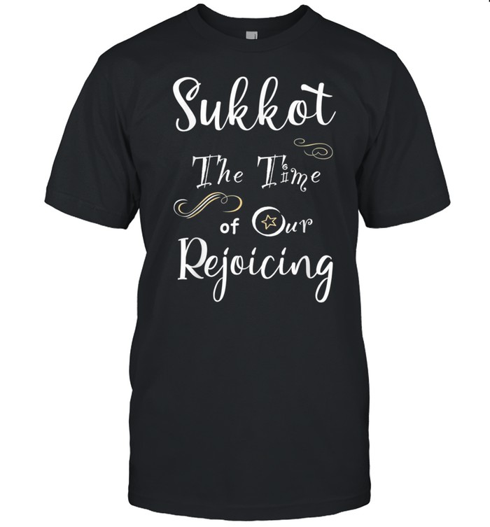 Sukkot The Time of Our Rejoicing shirt