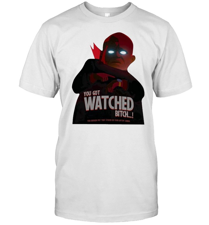 You Got Watched Bitch Shirt