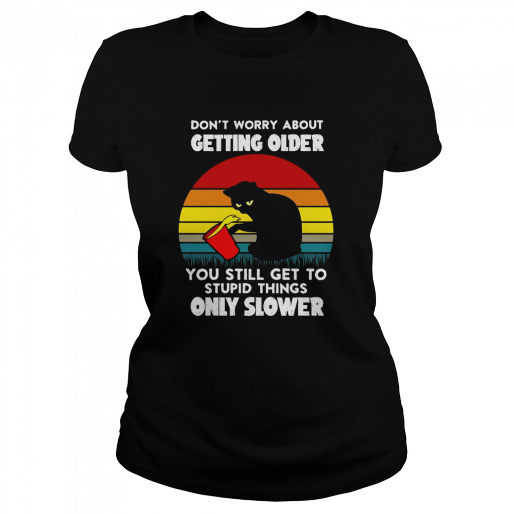 Black cat don’t worry about getting older you still get to stupid things only slower vintage shirt Classic Women's T-shirt