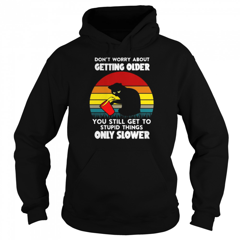 Black cat don’t worry about getting older you still get to stupid things only slower vintage shirt Unisex Hoodie