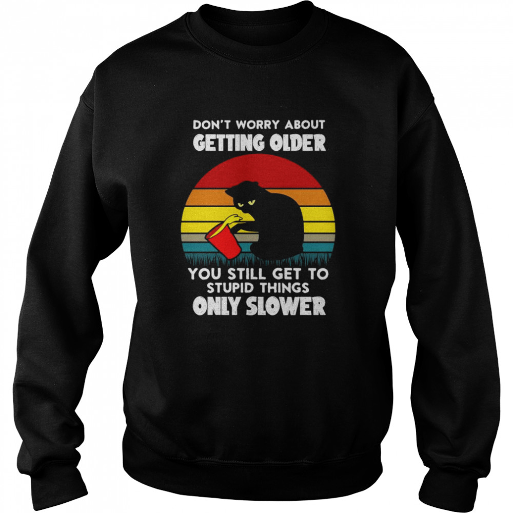 Black cat don’t worry about getting older you still get to stupid things only slower vintage shirt Unisex Sweatshirt