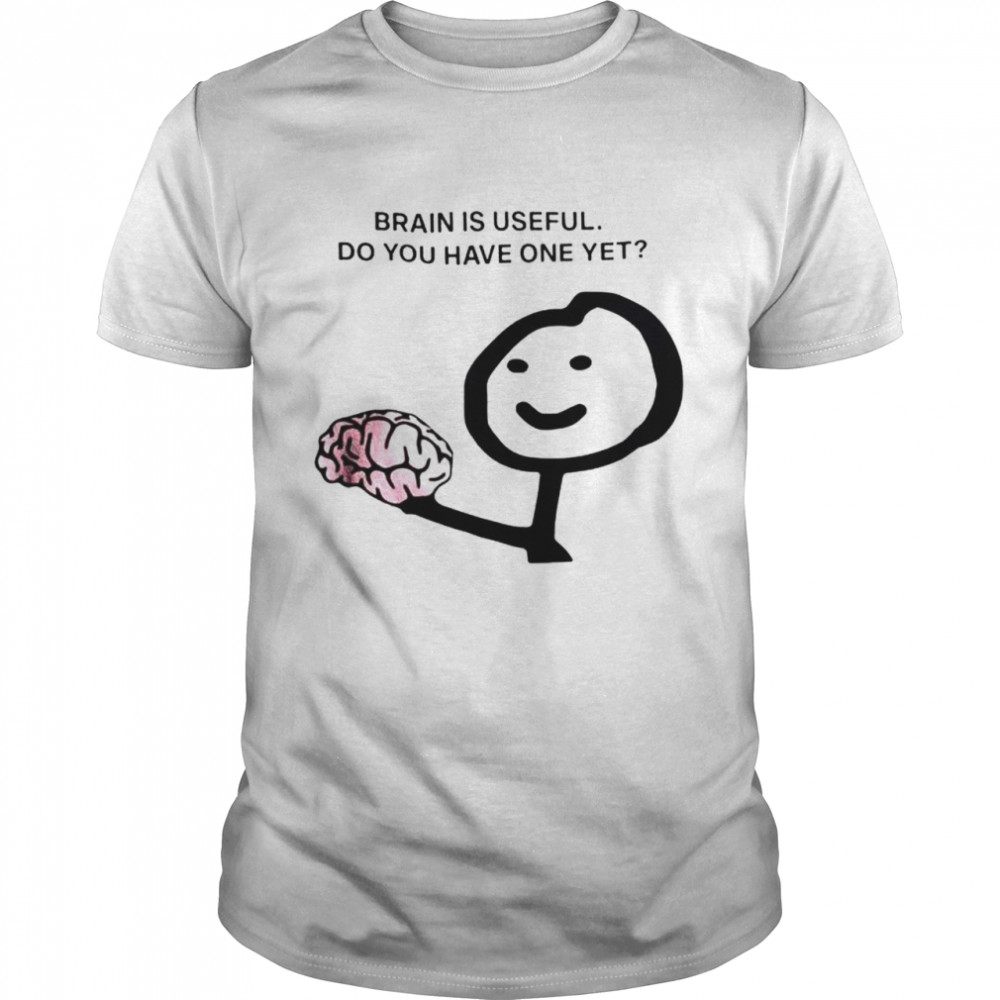 Brain is useful do you have one yet shirt