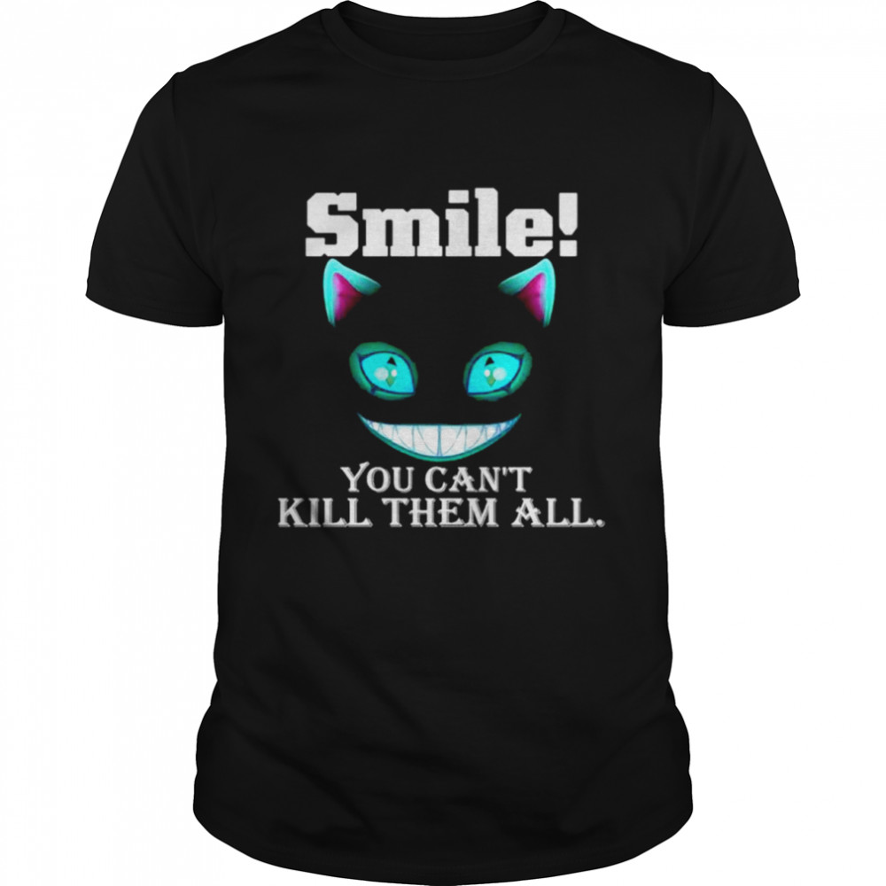 Cat smile you can’t kill them all shirt