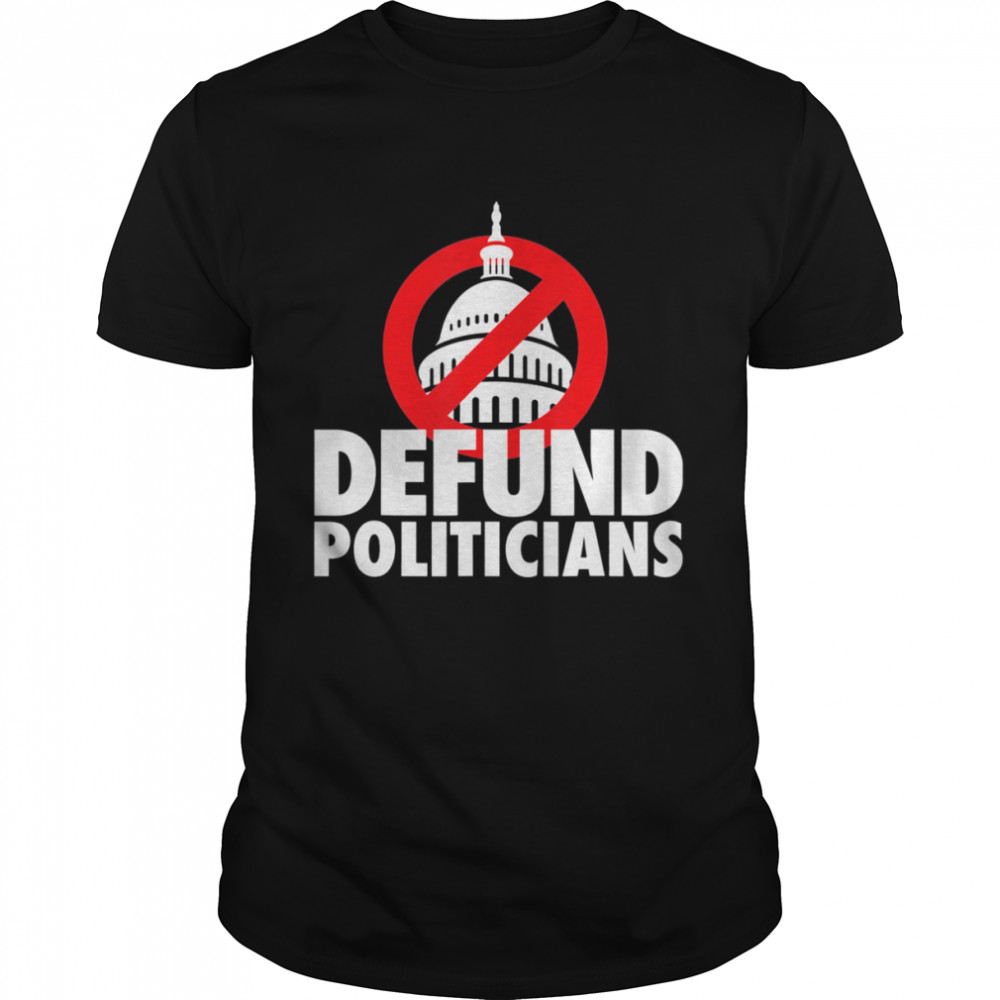 Defund Politicians Defund Congress Anti Biden political shirt