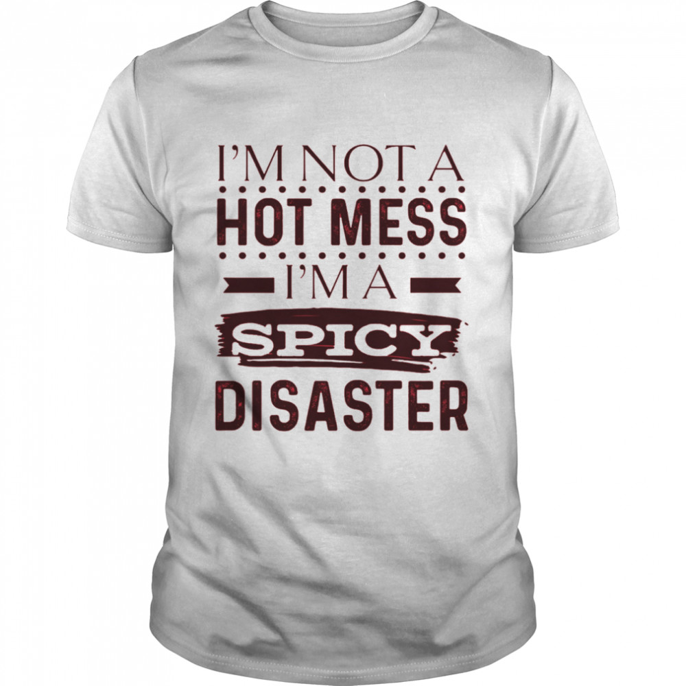 Im Not A Hot Mess Im Spicy Disaster shirt