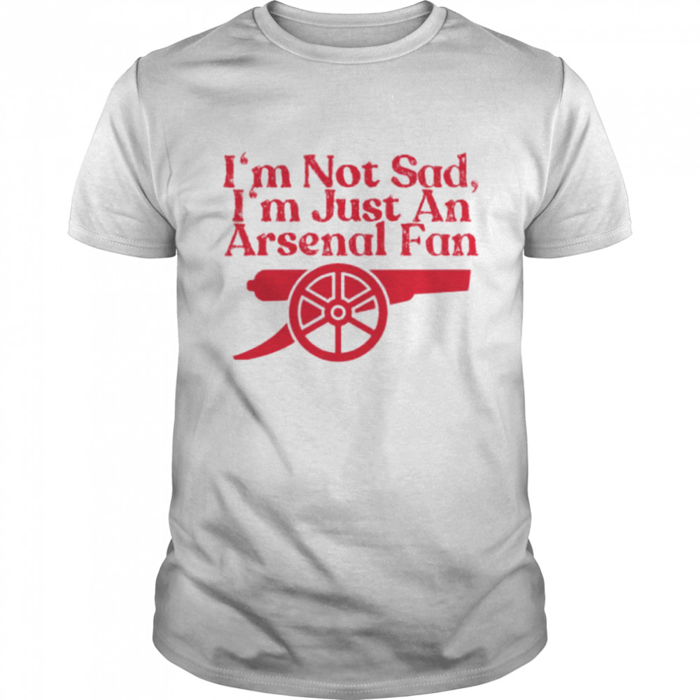 I’m not sad I’m just an Arsenal fan shirt