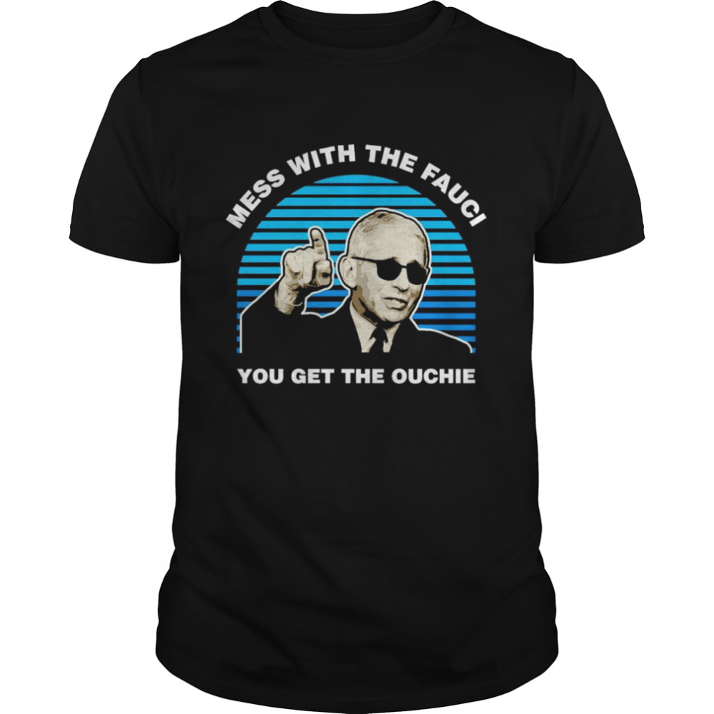 Mess with the Fauci you get the ouchie shirt