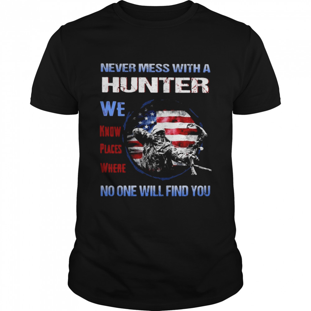 Never Mess With A Hunter We Know Places Where No One Will Find You T-shirt