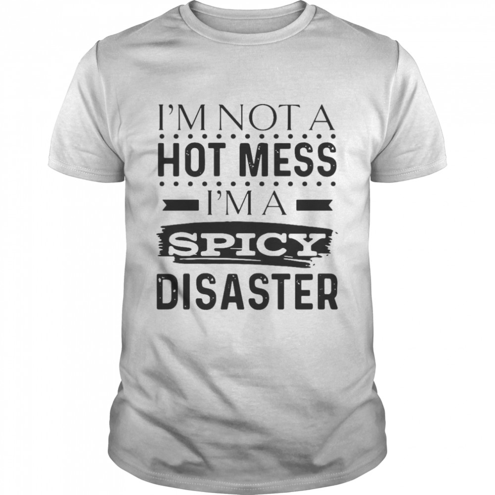 Nice I’m Not A Hot Mess I’m A Spicy Disaster T-shirt