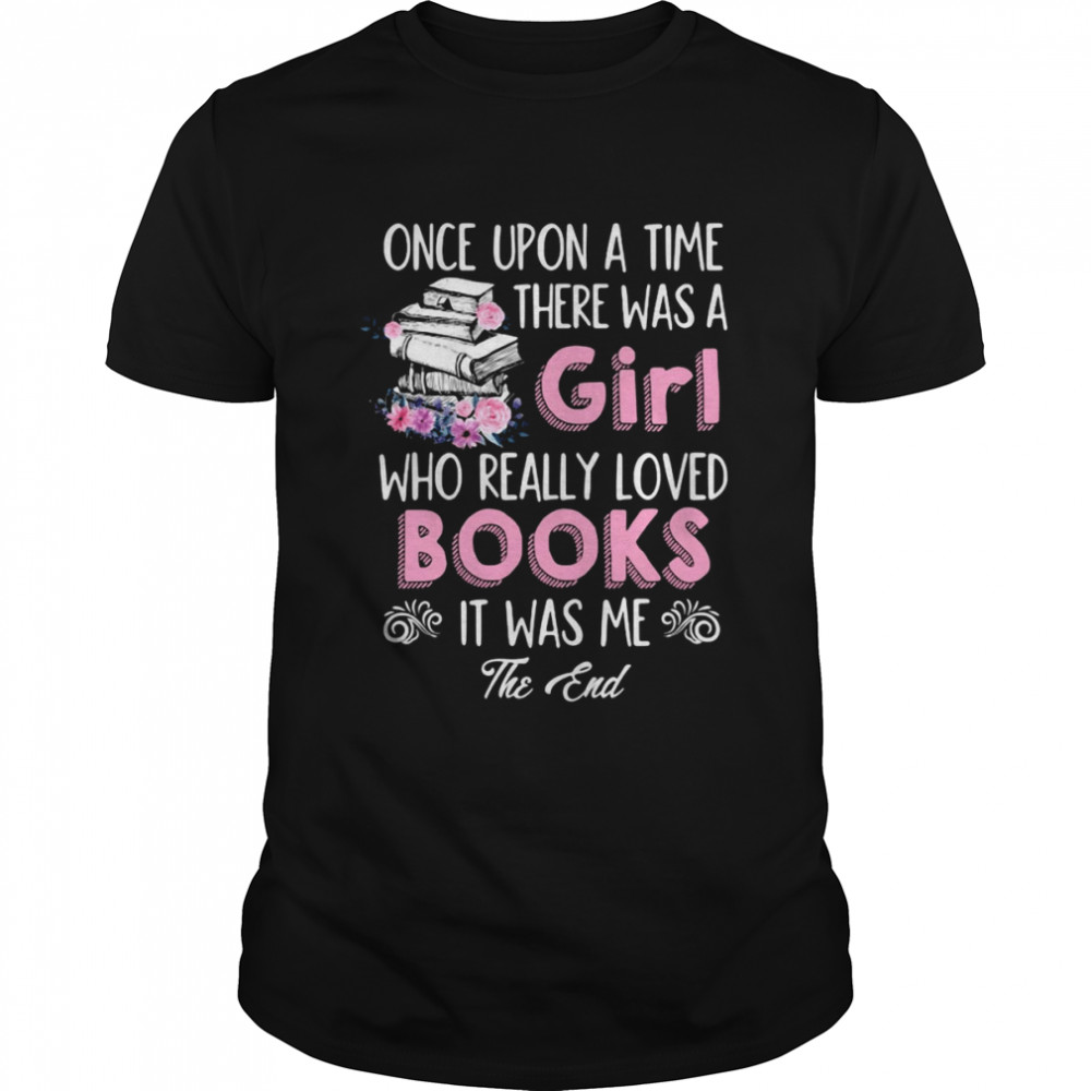 Once Upon A Time There Was A Girl Who Really Loved Books It Was Me T-shirt