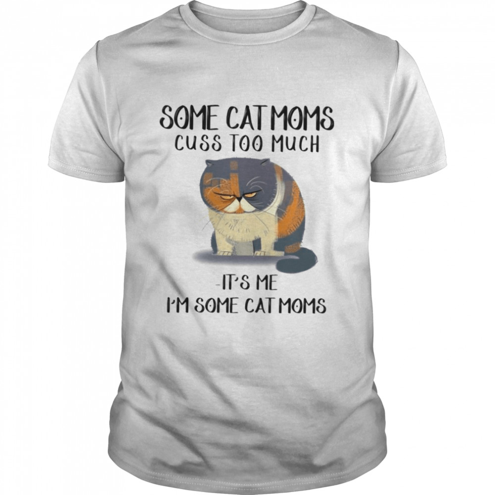 Some cat moms cuss too much it’s me i’m some cat homes shirt