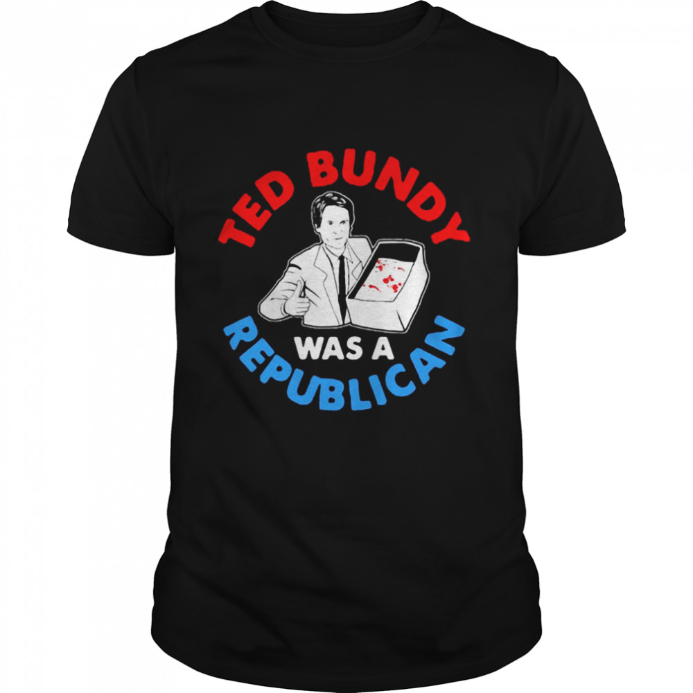Ted Bundy Was A Republican T-shirt