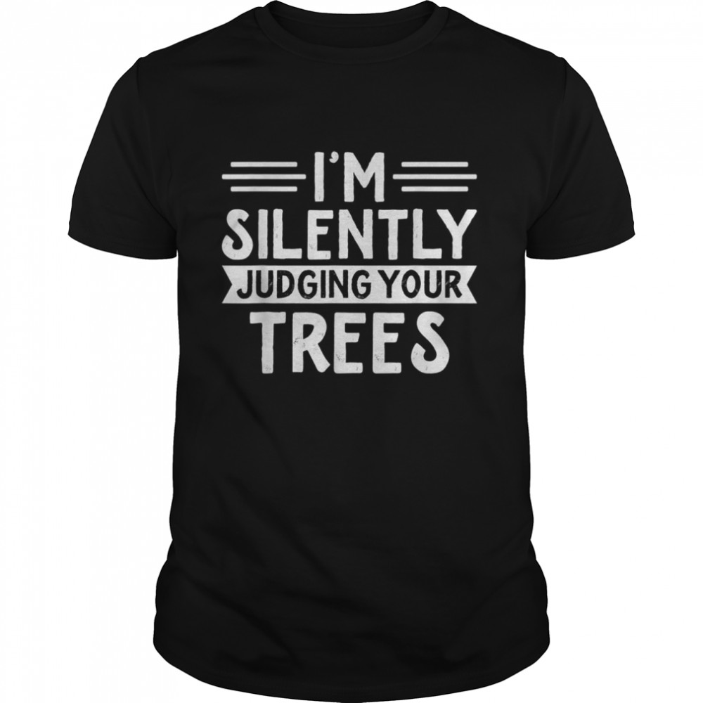 Arborist I’m silently judging your trees Arborist shirt