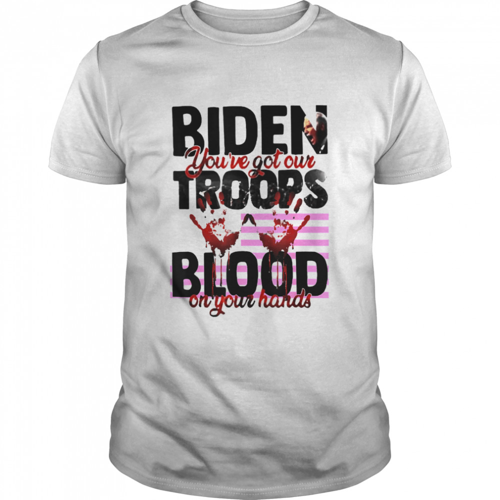 Biden you’ve got our troops blood on your hands American flag shirt