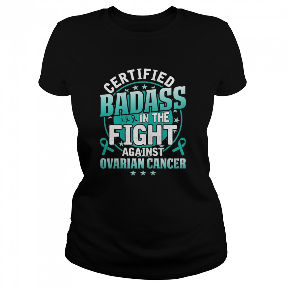 Certified Badass in the fight against Ovarian Cancer shirt Classic Women's T-shirt